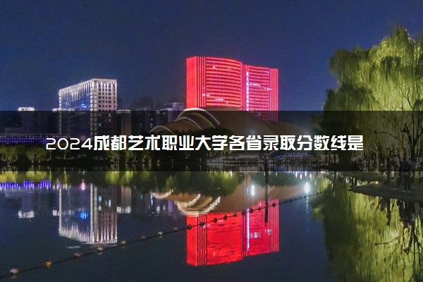 2024成都艺术职业大学各省录取分数线是多少 最低分及位次