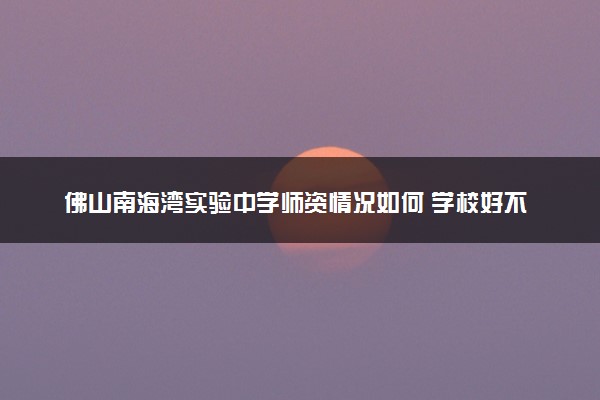 佛山南海湾实验中学师资情况如何 学校好不好
