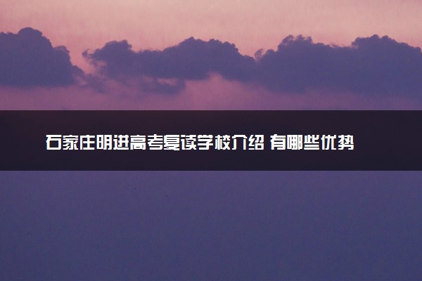 石家庄明进高考复读学校介绍 有哪些优势