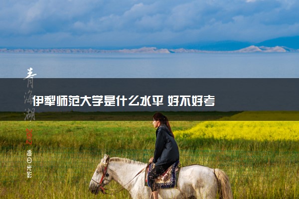 伊犁师范大学是什么水平 好不好考