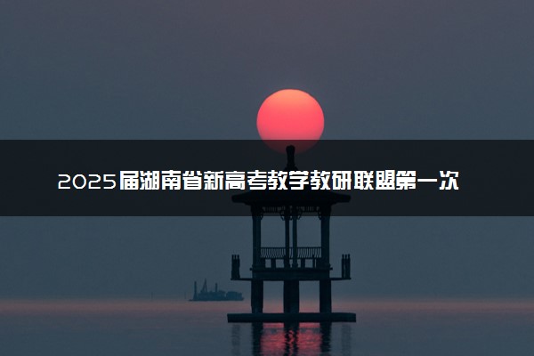 2025届湖南省新高考教学教研联盟第一次联考试题及答案汇总