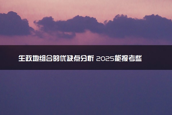 生政地组合的优缺点分析 2025能报考些专业