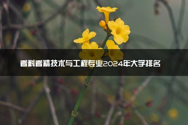 香料香精技术与工程专业2024年大学排名 最好的大学排行榜