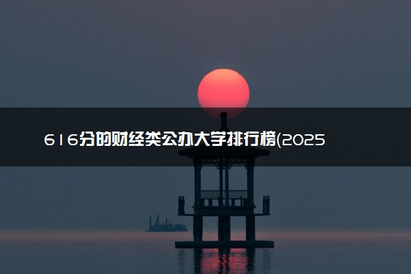 616分的财经类公办大学排行榜（2025考生参考)