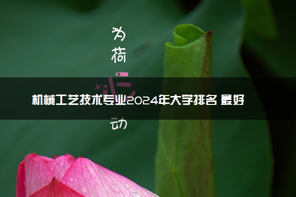 机械工艺技术专业2024年大学排名 最好的大学排行榜