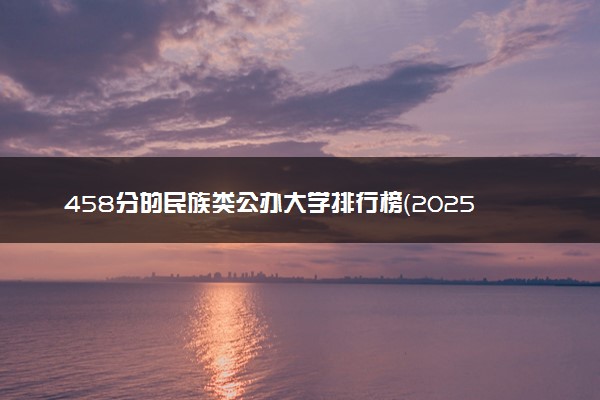 458分的民族类公办大学排行榜（2025考生参考)
