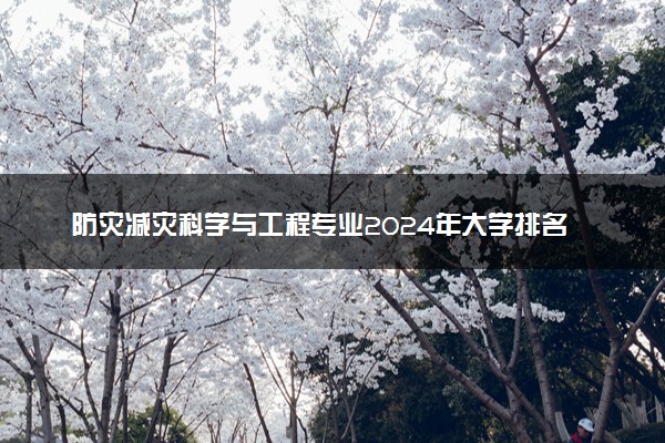 防灾减灾科学与工程专业2024年大学排名 最好的大学排行榜