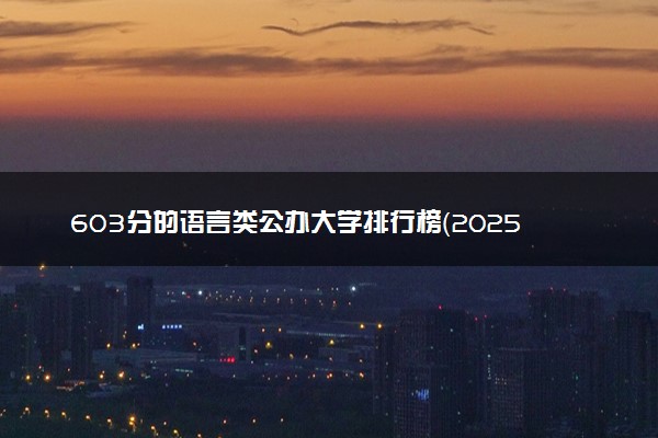 603分的语言类公办大学排行榜（2025考生参考)