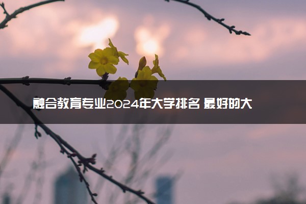 融合教育专业2024年大学排名 最好的大学排行榜
