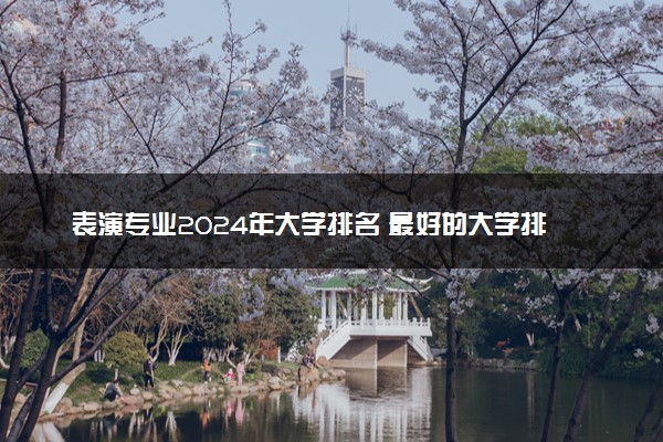 表演专业2024年大学排名 最好的大学排行榜