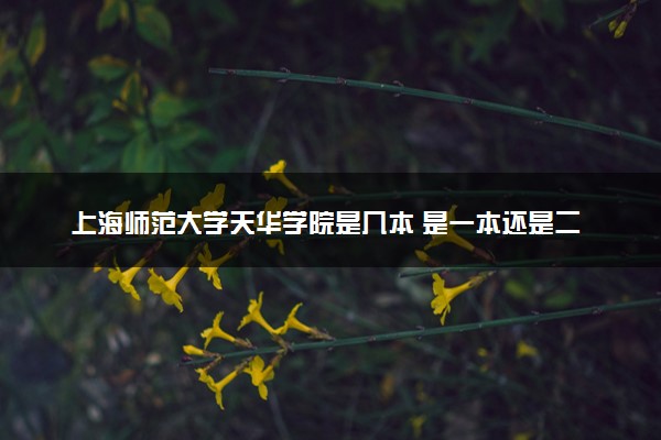 上海师范大学天华学院是几本 是一本还是二本大学