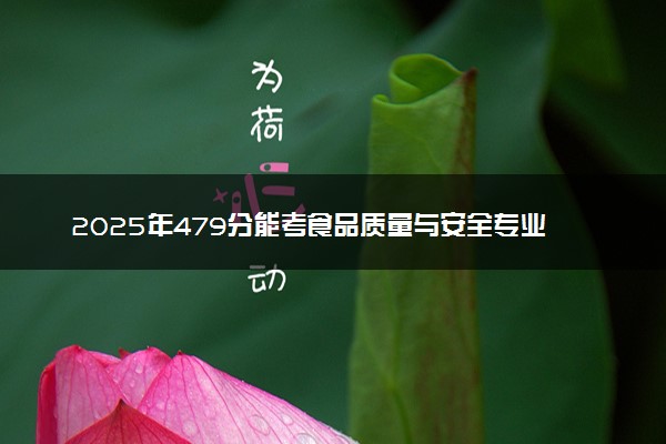 2025年479分能考食品质量与安全专业吗 479分食品质量与安全专业大学推荐