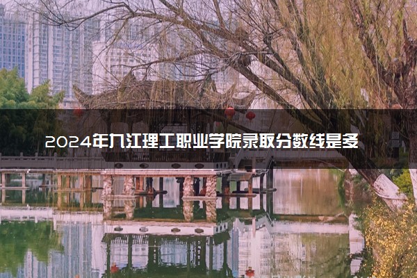 2024年九江理工职业学院录取分数线是多少 各省最低分数线及位次