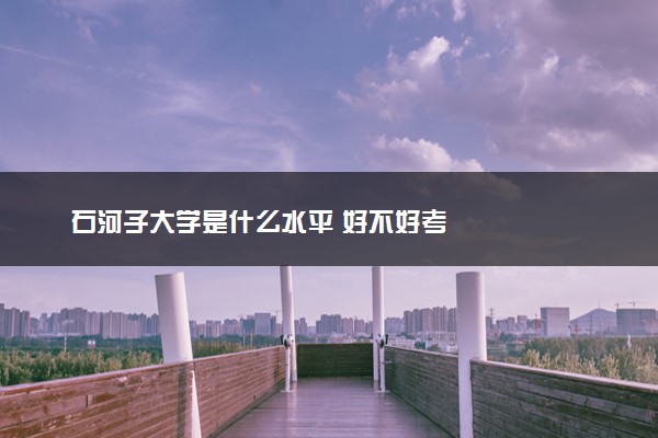 石河子大学是什么水平 好不好考