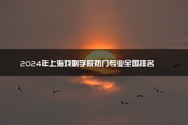2024年上海戏剧学院热门专业全国排名 有哪些专业比较好