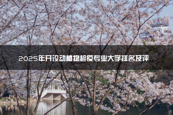 2025年开设动植物检疫专业大学排名及评级 高校排行榜