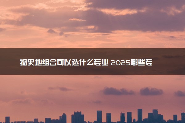 物史地组合可以选什么专业 2025哪些专业前景好