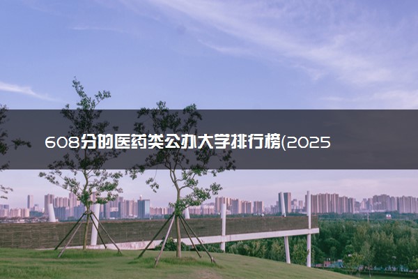 608分的医药类公办大学排行榜（2025考生参考)