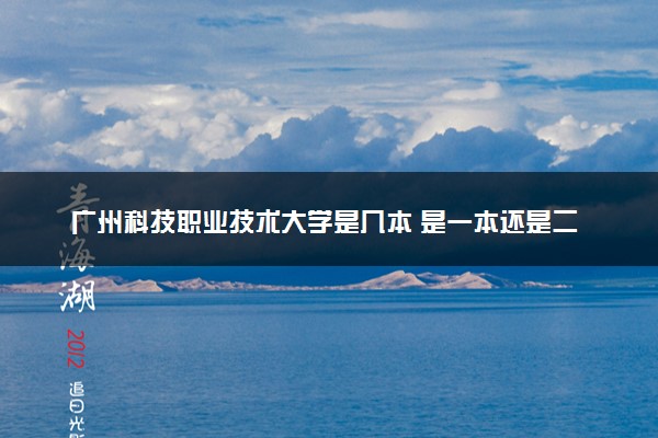 广州科技职业技术大学是几本 是一本还是二本大学