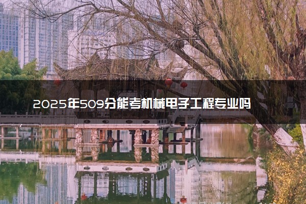 2025年509分能考机械电子工程专业吗 509分机械电子工程专业大学推荐