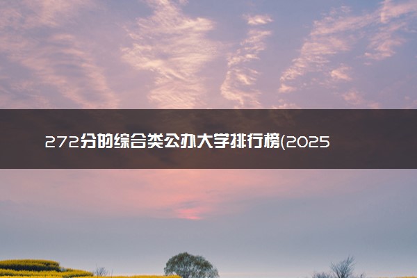 272分的综合类公办大学排行榜（2025考生参考)