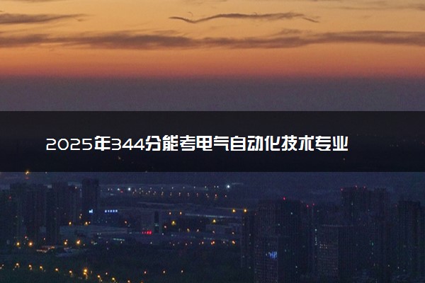2025年344分能考电气自动化技术专业吗 344分电气自动化技术专业大学推荐