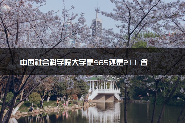 中国社会科学院大学是985还是211 含金量怎么样