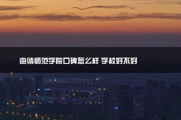 曲靖师范学院口碑怎么样 学校好不好