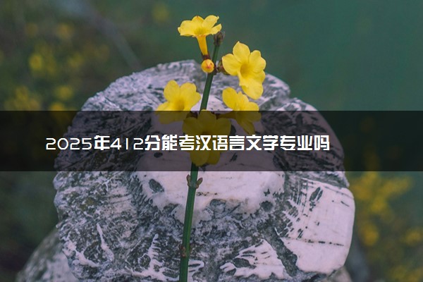 2025年412分能考汉语言文学专业吗 412分汉语言文学专业大学推荐