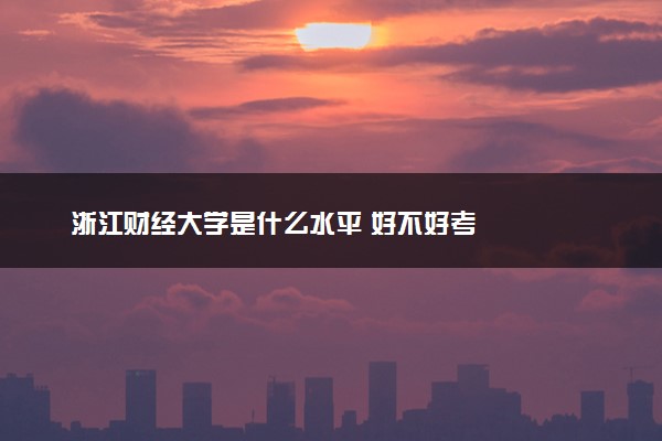 浙江财经大学是什么水平 好不好考