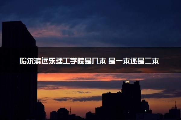 哈尔滨远东理工学院是几本 是一本还是二本大学