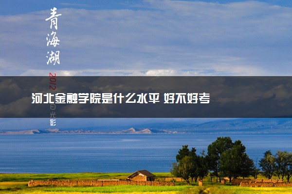 河北金融学院是什么水平 好不好考