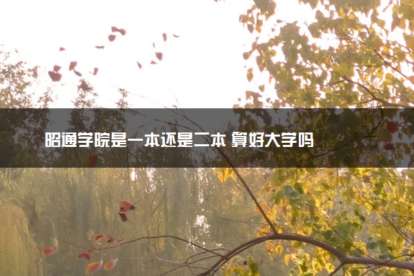 昭通学院是一本还是二本 算好大学吗