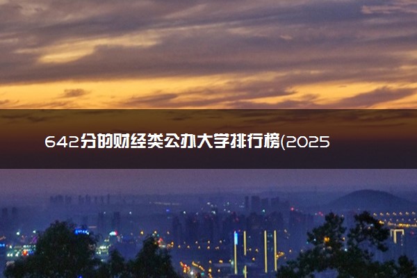 642分的财经类公办大学排行榜（2025考生参考)