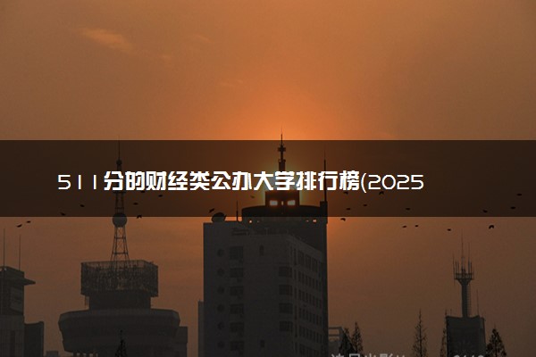 511分的财经类公办大学排行榜（2025考生参考)