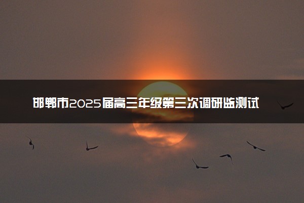 邯郸市2025届高三年级第三次调研监测试题及答案汇总