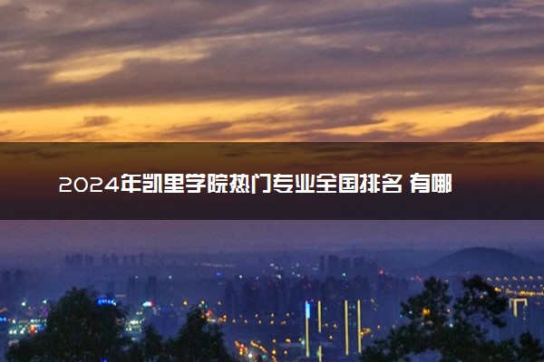 2024年凯里学院热门专业全国排名 有哪些专业比较好