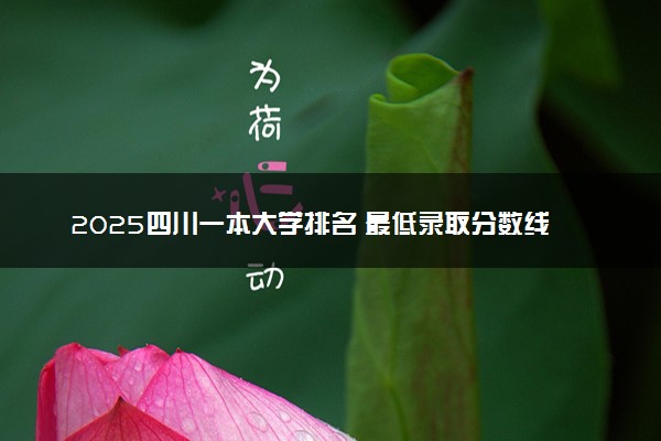 2025四川一本大学排名 最低录取分数线是多少