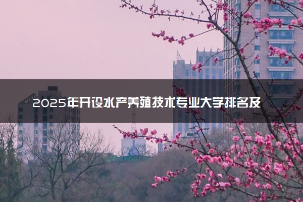 2025年开设水产养殖技术专业大学排名及评级 高校排行榜