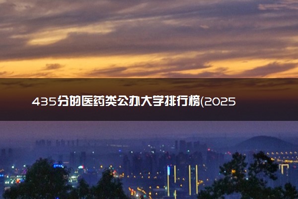 435分的医药类公办大学排行榜（2025考生参考)