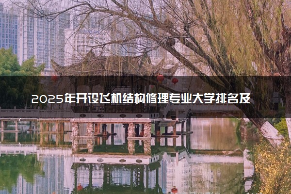 2025年开设飞机结构修理专业大学排名及评级 高校排行榜