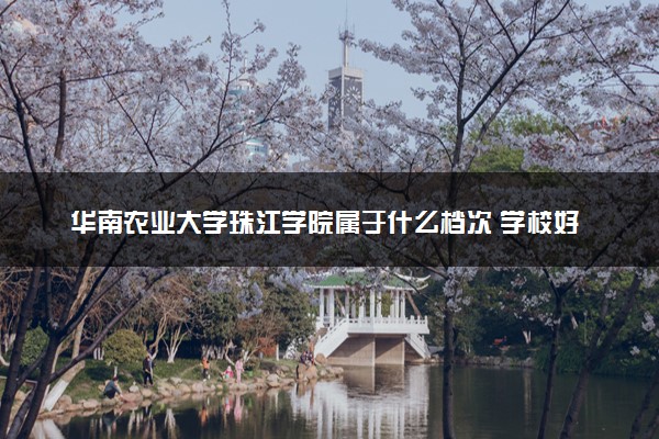 华南农业大学珠江学院属于什么档次 学校好不好