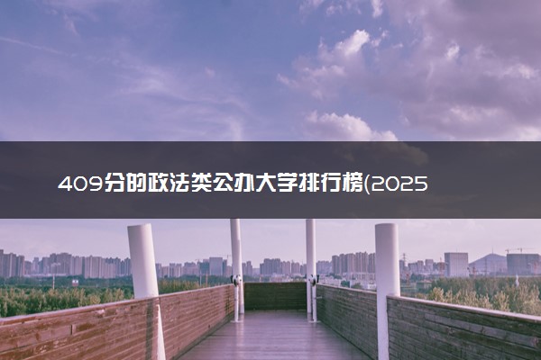 409分的政法类公办大学排行榜（2025考生参考)