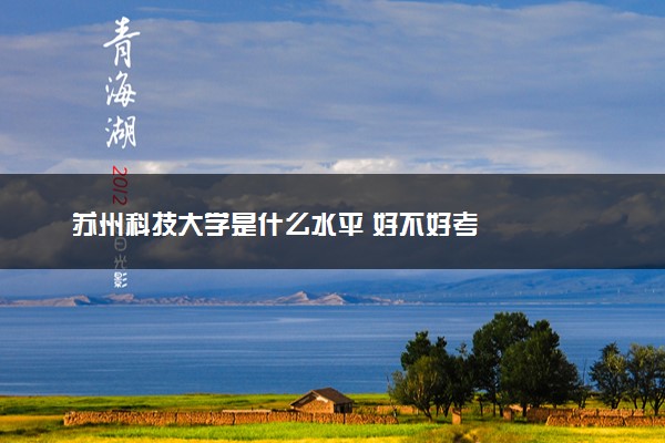 苏州科技大学是什么水平 好不好考
