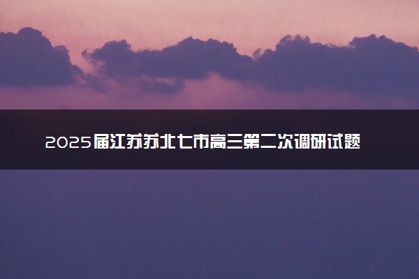 2025届江苏苏北七市高三第二次调研试题及答案汇总