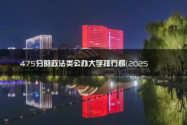 475分的政法类公办大学排行榜（2025考生参考)