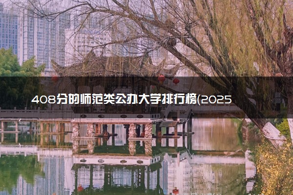 408分的师范类公办大学排行榜（2025考生参考)