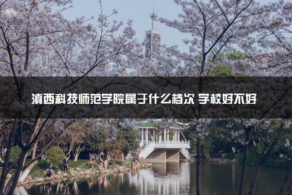 滇西科技师范学院属于什么档次 学校好不好