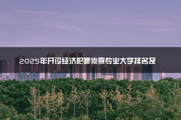 2025年开设经济犯罪侦查专业大学排名及评级 高校排行榜