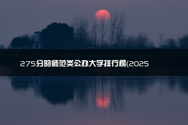 275分的师范类公办大学排行榜（2025考生参考)
